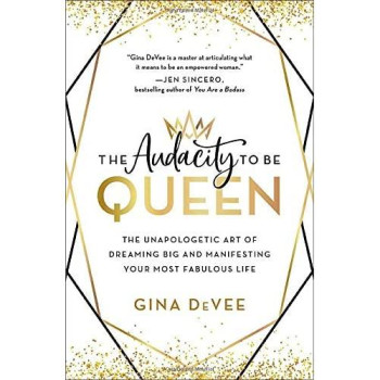 The Audacity To Be Queen: The Unapologetic Art Of Dreaming Big And Manifesting Your Most Fabulous Life