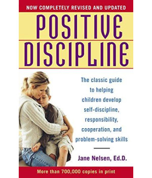 Positive Discipline: The Classic Guide To Helping Children Develop Self-Discipline, Responsibility, Cooperation, And Problem-Solving Skills