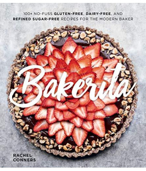 Bakerita: 100+ No-Fuss Gluten-Free, Dairy-Free, And Refined Sugar-Free Recipes For The Modern Baker