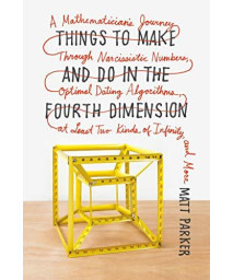 Things To Make And Do In The Fourth Dimension: A Mathematician'S Journey Through Narcissistic Numbers, Optimal Dating Algorithms, At Least Two Kinds Of Infinity, And More