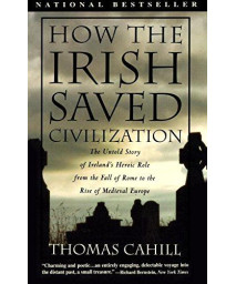 How The Irish Saved Civilization: The Untold Story Of Ireland'S Heroic Role From The Fall Of Rome To The Rise Of Medieval Europe (The Hinges Of History)