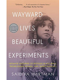Wayward Lives, Beautiful Experiments: Intimate Histories Of Riotous Black Girls, Troublesome Women, And Queer Radicals