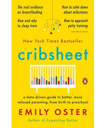 Cribsheet: A Data-Driven Guide To Better, More Relaxed Parenting, From Birth To Preschool (The Parentdata Series)