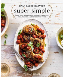 Half Baked Harvest Super Simple: More Than 125 Recipes For Instant, Overnight, Meal-Prepped, And Easy Comfort Foods: A Cookbook