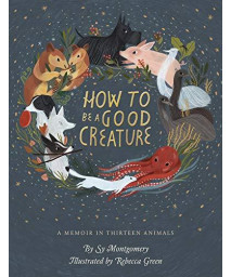 How To Be A Good Creature: A Memoir In Thirteen Animals