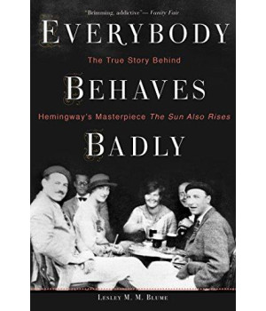 Everybody Behaves Badly: The True Story Behind Hemingway'S Masterpiece The Sun Also Rises