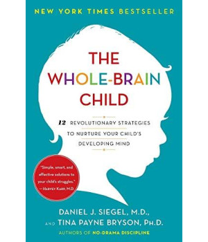 The Whole-Brain Child: 12 Revolutionary Strategies To Nurture Your Child'S Developing Mind
