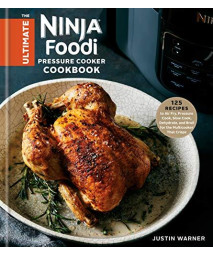 The Ultimate Ninja Foodi Pressure Cooker Cookbook: 125 Recipes To Air Fry, Pressure Cook, Slow Cook, Dehydrate, And Broil For The Multicooker That Crisps