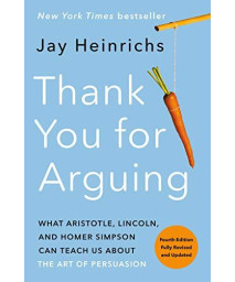 Thank You For Arguing, Fourth Edition (Revised And Updated): What Aristotle, Lincoln, And Homer Simpson Can Teach Us About The Art Of Persuasion