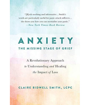 Anxiety: The Missing Stage Of Grief: A Revolutionary Approach To Understanding And Healing The Impact Of Loss