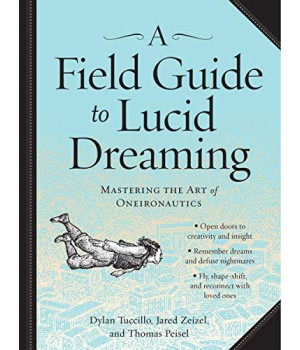 A Field Guide To Lucid Dreaming: Mastering The Art Of Oneironautics
