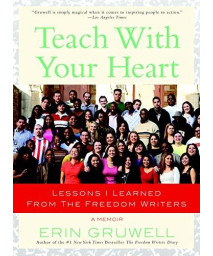 Teach With Your Heart: Lessons I Learned From The Freedom Writers