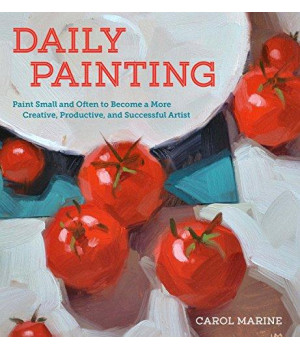 Daily Painting: Paint Small And Often To Become A More Creative, Productive, And Successful Artist