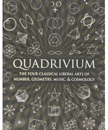 Quadrivium: The Four Classical Liberal Arts Of Number, Geometry, Music, & Cosmology (Wooden Books)