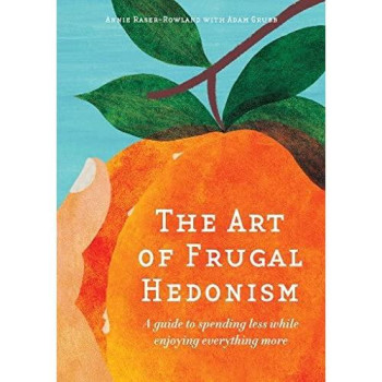 The Art Of Frugal Hedonism: A Guide To Spending Less While Enjoying Everything More