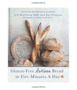 Gluten-Free Artisan Bread In Five Minutes A Day: The Baking Revolution Continues With 90 New, Delicious And Easy Recipes Made With Gluten-Free Flours