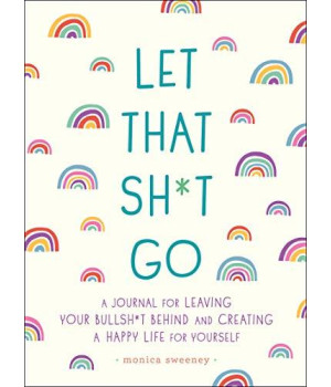 Let That Sh*T Go: A Journal For Leaving Your Bullsh*T Behind And Creating A Happy Life (Zen As F*Ck Journals)