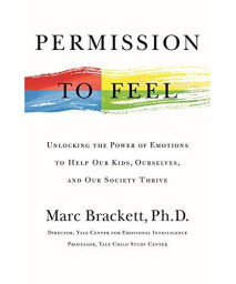 Permission To Feel: Unlocking The Power Of Emotions To Help Our Kids, Ourselves, And Our Society Thrive