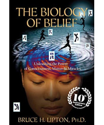 The Biology Of Belief 10Th Anniversary Edition: Unleashing The Power Of Consciousness, Matter & Miracles