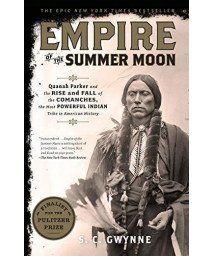 Empire Of The Summer Moon: Quanah Parker And The Rise And Fall Of The Comanches, The Most Powerful Indian Tribe In American History
