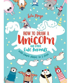 How To Draw A Unicorn And Other Cute Animals With Simple Shapes In 5 Steps (Volume 1)