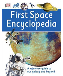 First Space Encyclopedia: A Reference Guide To Our Galaxy And Beyond (Dk First Reference)