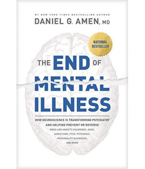 The End Of Mental Illness: How Neuroscience Is Transforming Psychiatry And Helping Prevent Or Reverse Mood And Anxiety Disorders, Adhd, Addictions, Ptsd, Psychosis, Personality Disorders, And More
