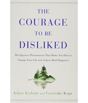 The Courage To Be Disliked: The Japanese Phenomenon That Shows You How To Change Your Life And Achieve Real Happiness