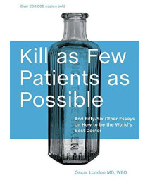 Kill As Few Patients As Possible: And Fifty-Six Other Essays On How To Be The World'S Best Doctor