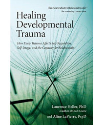 Healing Developmental Trauma: How Early Trauma Affects Self-Regulation, Self-Image, And The Capacity For Relationship