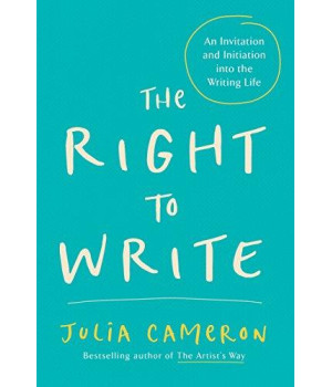 The Right To Write: An Invitation And Initiation Into The Writing Life (Artist'S Way)