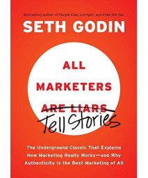 All Marketers Are Liars: The Underground Classic That Explains How Marketing Really Works--And Why Authenticity Is The Best Marketing Of All