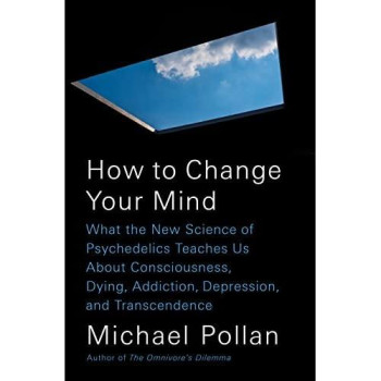 How To Change Your Mind: What The New Science Of Psychedelics Teaches Us About Consciousness, Dying, Addiction, Depression, And Transcendence