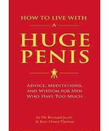 How To Live With A Huge Penis: Advice, Meditations, And Wisdom For Men Who Have Too Much