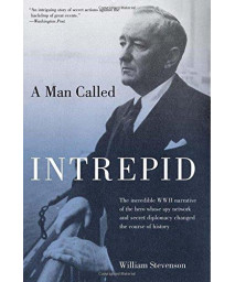 Man Called Intrepid: The Incredible Wwii Narrative Of The Hero Whose Spy Network And Secret Diplomacy Changed The Course Of History