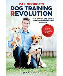 Zak George'S Dog Training Revolution: The Complete Guide To Raising The Perfect Pet With Love