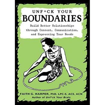 Unfuck Your Boundaries: Build Better Relationships Through Consent, Communication, And Expressing Your Needs (5-Minute Therapy)