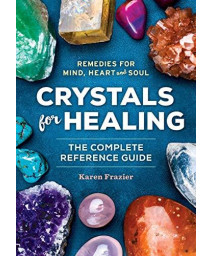 Crystals For Healing: The Complete Reference Guide With Over 200 Remedies For Mind, Heart & Soul