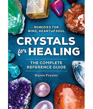 Crystals For Healing: The Complete Reference Guide With Over 200 Remedies For Mind, Heart & Soul