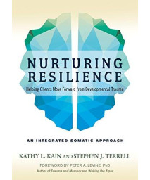 Nurturing Resilience: Helping Clients Move Forward From Developmental Trauma--An Integrative Somatic Approach