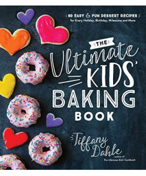 The Ultimate Kids? Baking Book: 60 Easy And Fun Dessert Recipes For Every Holiday, Birthday, Milestone And More