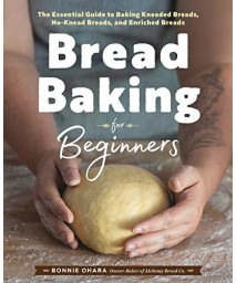 Bread Baking For Beginners: The Essential Guide To Baking Kneaded Breads, No-Knead Breads, And Enriched Breads