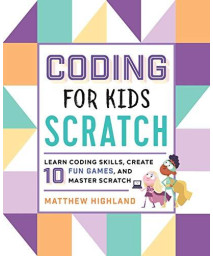 Coding For Kids: Scratch: Learn Coding Skills, Create 10 Fun Games, And Master Scratch