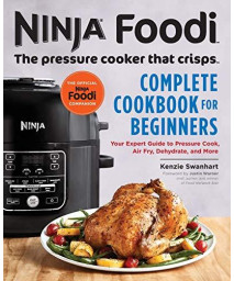 Ninja Foodi: The Pressure Cooker That Crisps: Complete Cookbook For Beginners: Your Expert Guide To Pressure Cook, Air Fry, Dehydrate, And More (Ninja Foodi Companion)