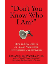 "Don'T You Know Who I Am?": How To Stay Sane In An Era Of Narcissism, Entitlement, And Incivility