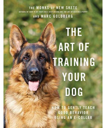 The Art Of Training Your Dog: How To Gently Teach Good Behavior Using An E-Collar