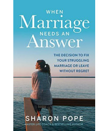 When Marriage Needs An Answer: The Decision To Fix Your Struggling Marriage Or Leave Without Regret