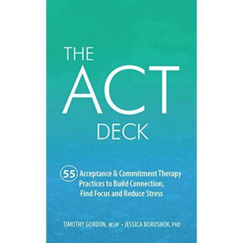 The Act Deck:55 Acceptance & Commitment Therapy Practices To Build Connection, Find Focus And Reduce Stress