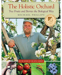The Holistic Orchard: Tree Fruits And Berries The Biological Way