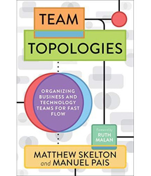 Team Topologies: Organizing Business And Technology Teams For Fast Flow